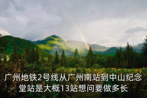 廣州地鐵2號(hào)線從廣州南站到中山紀(jì)念堂站是大概13站想問(wèn)要做多長(zhǎng)