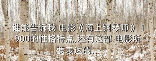 誰能告訴我 電影《海上鋼琴師》 1900的性格特點,還有這部 電影所要表達的...