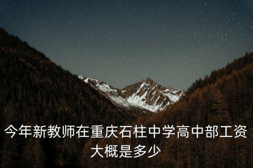 今年新教師在重慶石柱中學高中部工資大概是多少