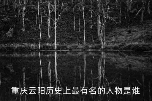 重慶云陽(yáng)歷史上最有名的人物是誰(shuí)