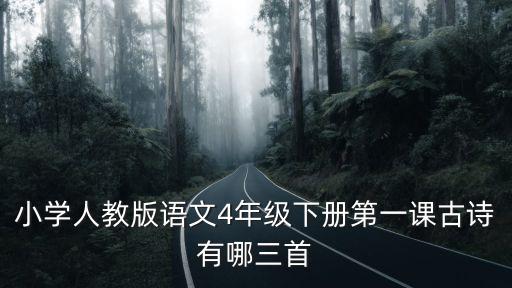 小學語文四年級下，小學人教版語文4年級下冊第一課古詩有哪三首