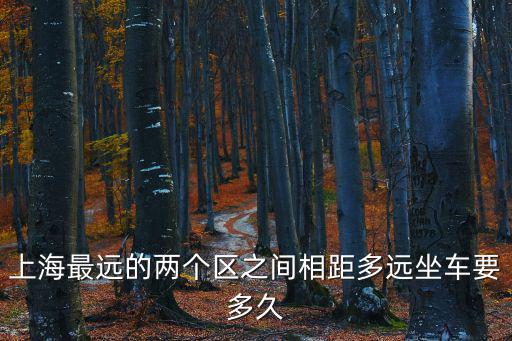 上海最遠(yuǎn)的兩個(gè)區(qū)之間相距多遠(yuǎn)坐車要多久