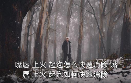 上火嘴唇起泡,預防口腔病因上火和起泡可以在嘴角起泡