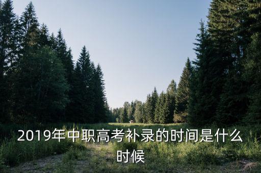 2019年中職高考補(bǔ)錄的時間是什么時候