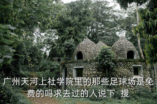 廣州天河上社學院里的那些足球場是免費的嗎求去過的人說下  搜