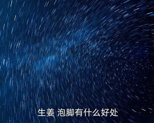  生姜 泡腳有什么好處