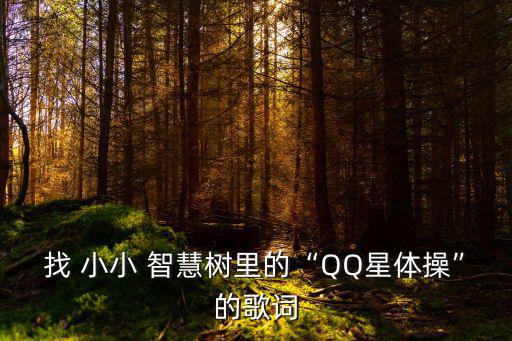 找 小小 智慧樹里的“QQ星體操”的歌詞