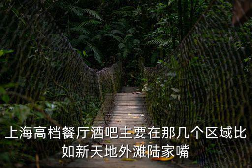 上海高檔餐廳酒吧主要在那幾個區域比如新天地外灘陸家嘴