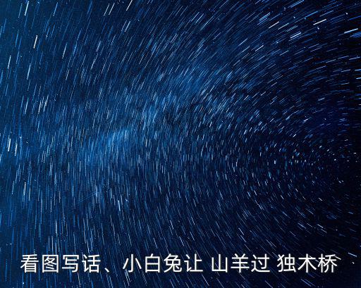 看圖寫話、小白兔讓 山羊過 獨木橋
