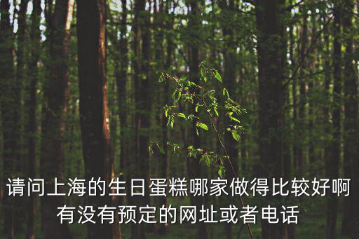 請問上海的生日蛋糕哪家做得比較好啊有沒有預定的網址或者電話