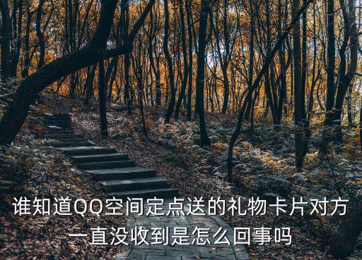 誰知道QQ空間定點送的禮物卡片對方一直沒收到是怎么回事嗎