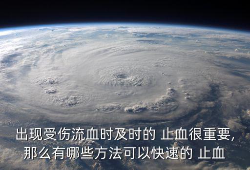 出現受傷流血時及時的 止血很重要,那么有哪些方法可以快速的 止血