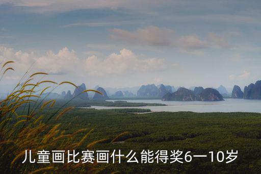 兒童畫比賽畫什么能得獎6一10歲