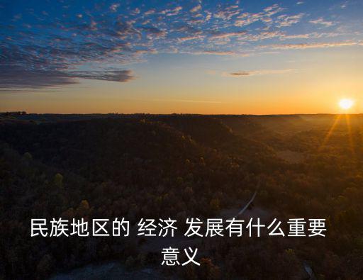 民族地區的 經濟 發展有什么重要 意義