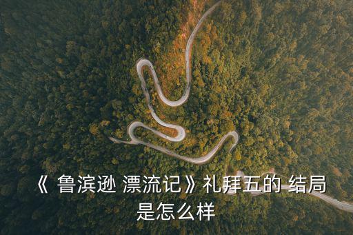 《 魯濱遜 漂流記》禮拜五的 結局是怎么樣