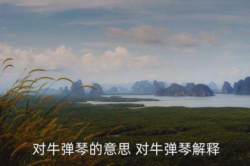  對牛彈琴的意思 對牛彈琴解釋