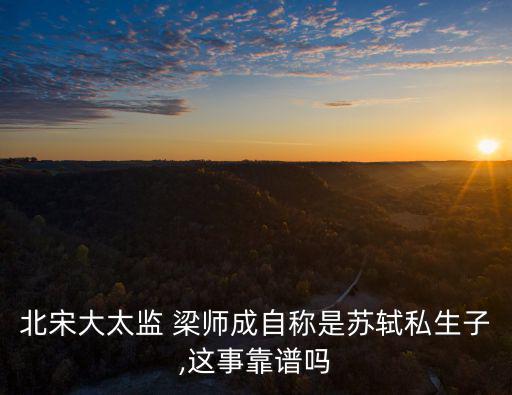 梁師成,流放之子梁師成成為宋徽宗寵臣八卦自然增多