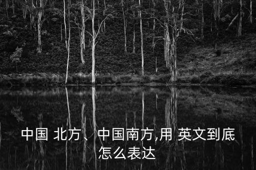 中國(guó) 北方、中國(guó)南方,用 英文到底怎么表達(dá)