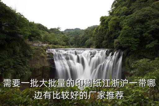 上海市翔宇紙業(yè)，需要一批大批量的印刷紙江浙滬一帶哪邊有比較好的廠家推薦