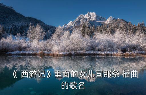 《 西游記》里面的女兒國那條 插曲的歌名