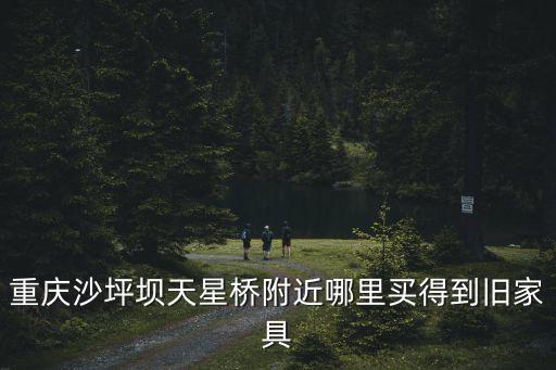 重慶沙坪壩天星橋附近哪里買得到舊家具