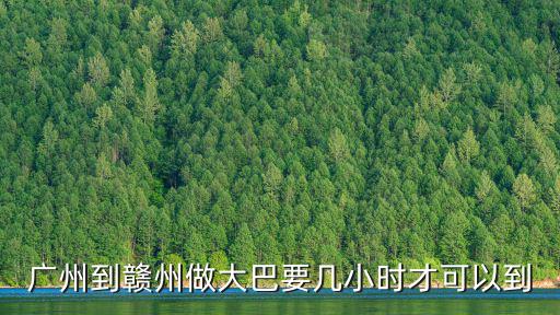 廣州到贛州做大巴要幾小時才可以到