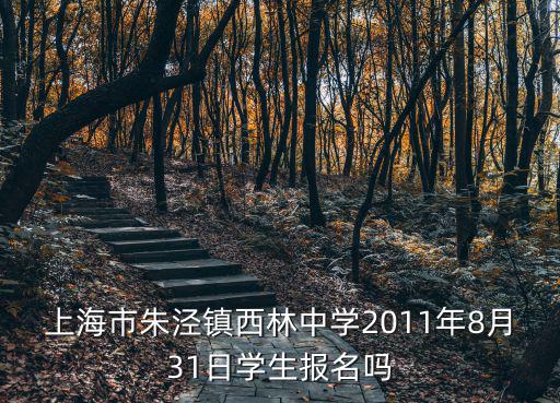 上海市朱涇鎮西林中學2011年8月31日學生報名嗎