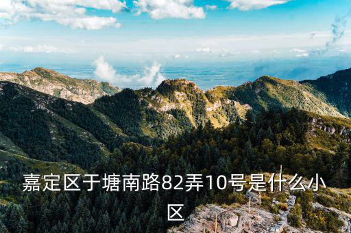 嘉定區于塘南路82弄10號是什么小區