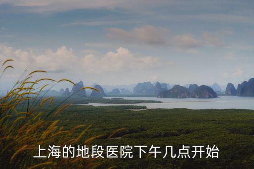 上海的地段醫院下午幾點開始