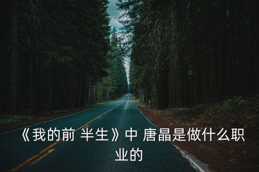 《我的前 半生》中 唐晶是做什么職業(yè)的