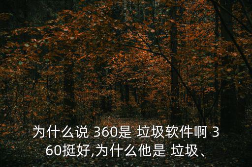 為什么說 360是 垃圾軟件啊 360挺好,為什么他是 垃圾、
