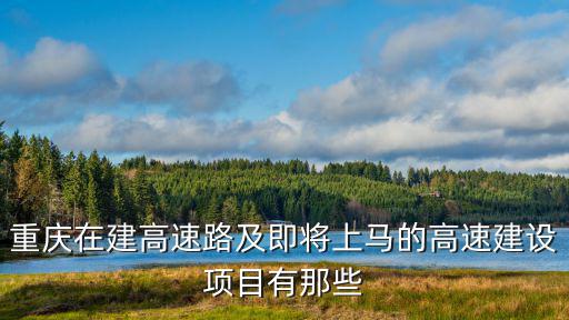 重慶在建高速路及即將上馬的高速建設項目有那些