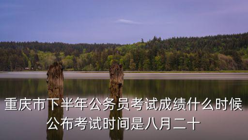 重慶市2021市考成績，重慶公務員考試成績查詢時間
