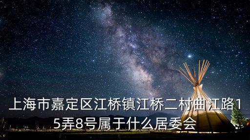 上海市嘉定區(qū)江橋鎮(zhèn)江橋二村曲江路15弄8號(hào)屬于什么居委會(huì)