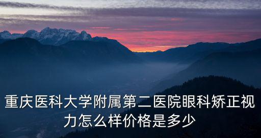 重慶醫科大學附屬第二醫院眼科矯正視力怎么樣價格是多少