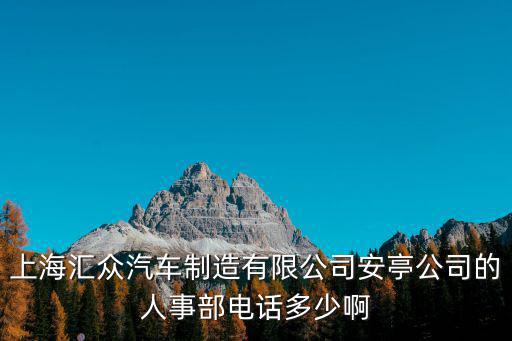 上海匯眾汽車制造有限公司安亭公司的人事部電話多少啊