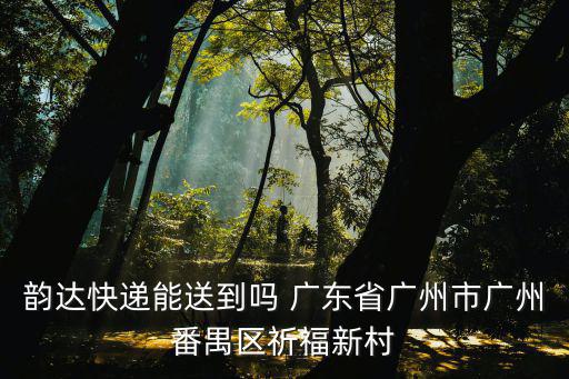 韻達快遞能送到嗎 廣東省廣州市廣州番禺區祈福新村