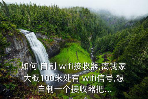 如何 自制 wifi接收器,離我家大概100米處有 wifi信號,想 自制一個接收器把...