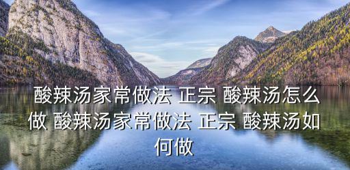  酸辣湯家常做法 正宗 酸辣湯怎么做 酸辣湯家常做法 正宗 酸辣湯如何做