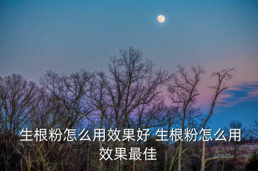  生根粉怎么用效果好 生根粉怎么用效果最佳