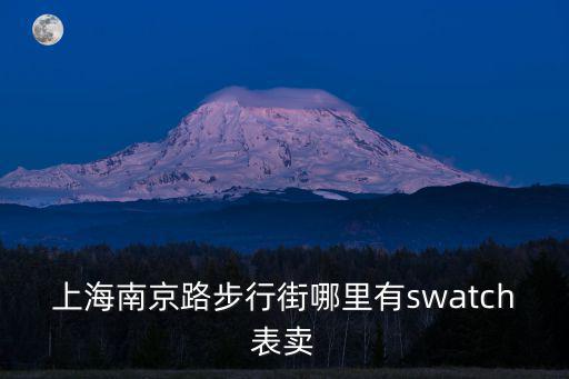 上海南京路步行街哪里有swatch表賣