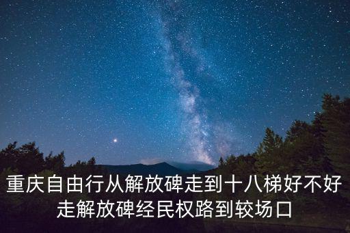 重慶市渝中區十八梯規劃圖，重慶自由行從解放碑走到十八梯好不好走解放碑經民權路到較場口
