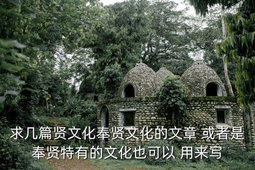 求幾篇賢文化奉賢文化的文章 或者是奉賢特有的文化也可以 用來寫