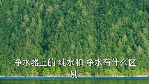  凈水器上的 純水和 凈水有什么區別