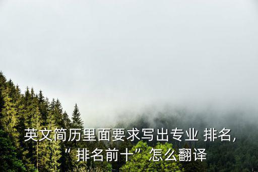  英文簡歷里面要求寫出專業 排名,“ 排名前十”怎么翻譯