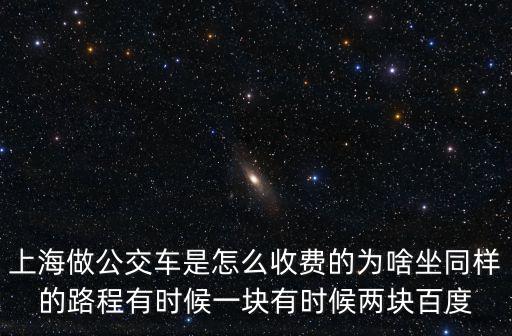 上海做公交車是怎么收費的為啥坐同樣的路程有時候一塊有時候兩塊百度