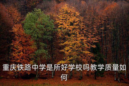 重慶鐵路中學是所好學校嗎教學質量如何