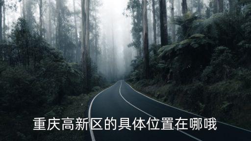 重慶高新區(qū)的具體位置在哪哦