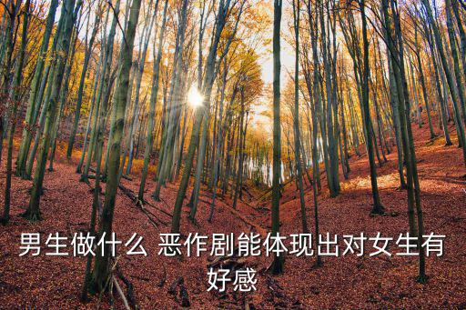 男生做什么 惡作劇能體現(xiàn)出對(duì)女生有好感