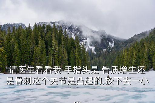 手指骨質增生,手指joint骨質增生非常少見可能是骨刺所致